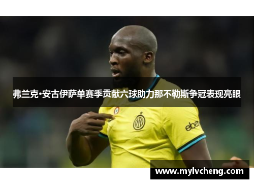 弗兰克·安古伊萨单赛季贡献六球助力那不勒斯争冠表现亮眼